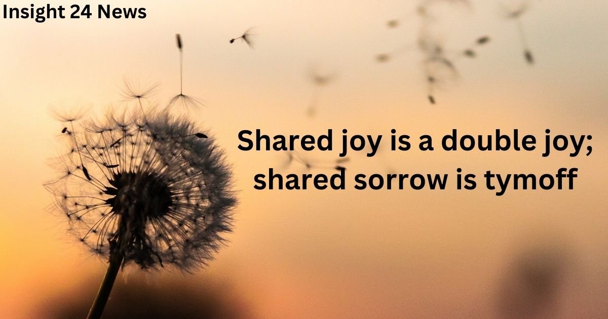 Shared joy is a double joy; shared sorrow is tymoff