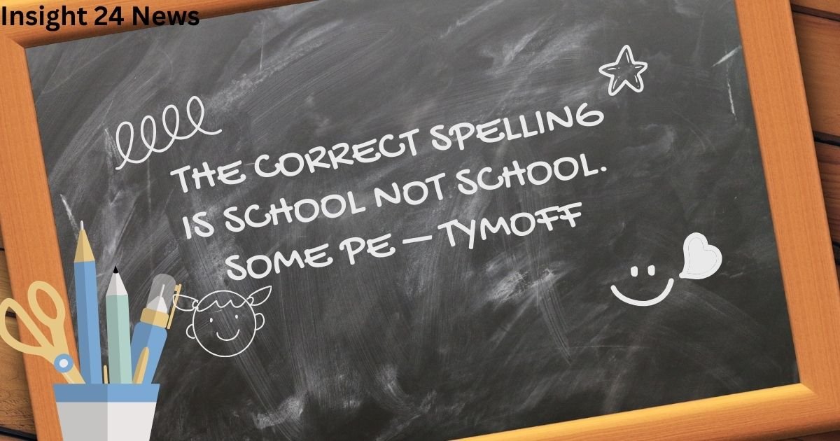 The correct spelling is school not school. some pe – tymoff